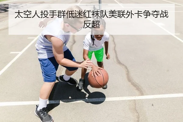 太空人投手群低迷红袜队美联外卡争夺战反超